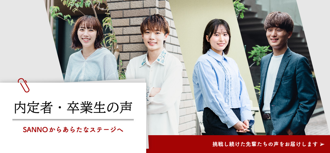 内定者・卒業生の声　SANNOからあらたなステージへ　挑戦し続けた先輩たちの声をお届けします